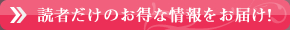 読者だけのお得な情報をお届け！